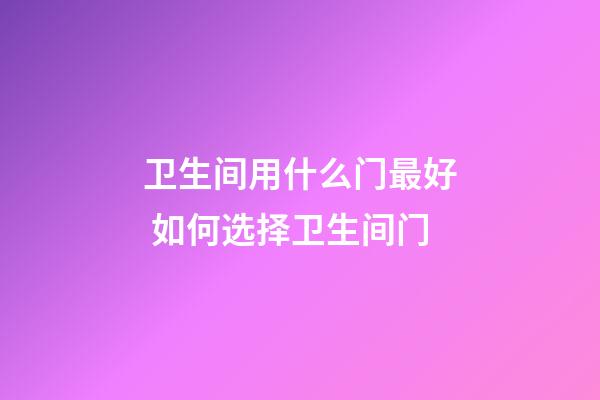 卫生间用什么门最好 如何选择卫生间门